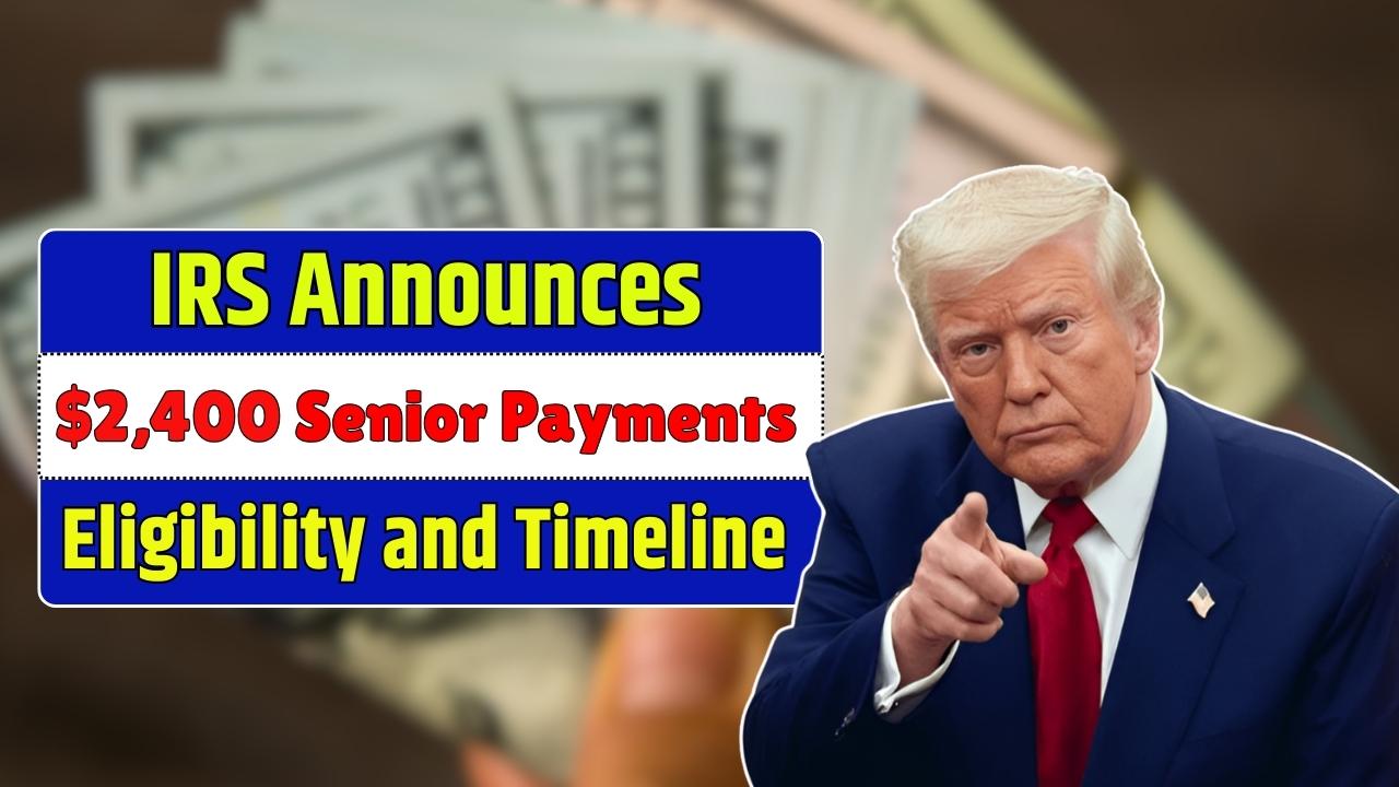 IRS Announces $2,400 Senior Payments Eligibility and Timeline Explained