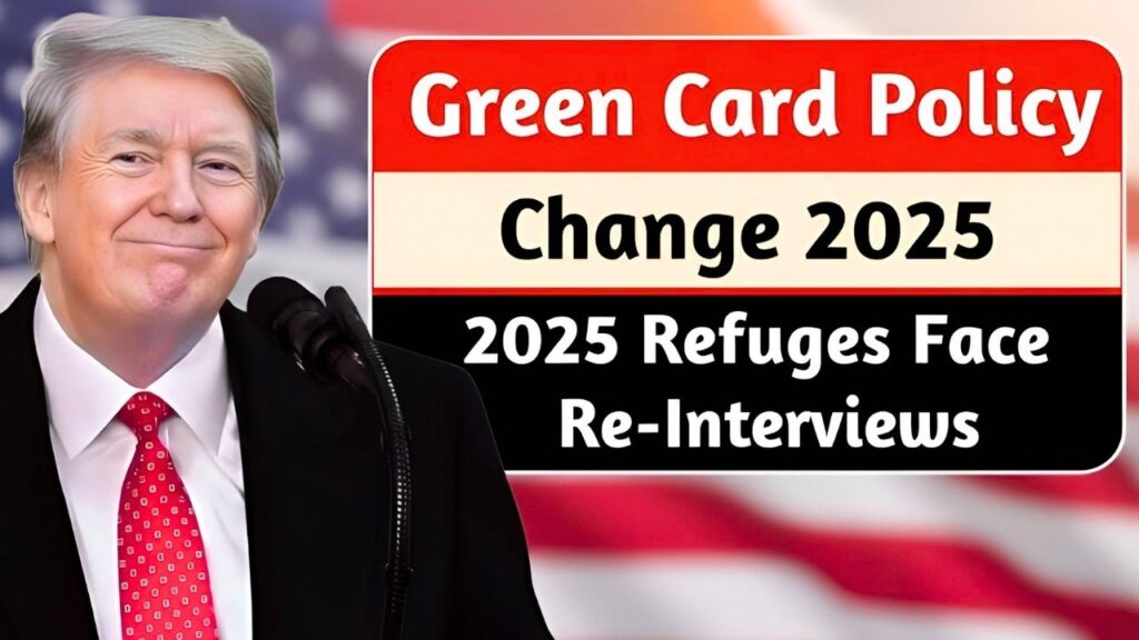 Green Card Policy Change 2025 Refugees Face Re-Interviews Under New Trump Directive